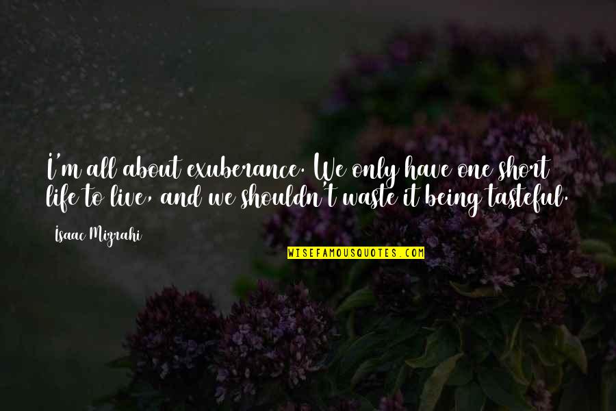 Maycomb's Quotes By Isaac Mizrahi: I'm all about exuberance. We only have one Maycomb's Quotes By Isaac Mizrahi: I'm all about exuberance. We only have one