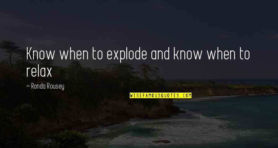 Maydell Dixie Quotes By Ronda Rousey: Know when to explode and know when to Maydell Dixie Quotes By Ronda Rousey: Know when to explode and know when to
