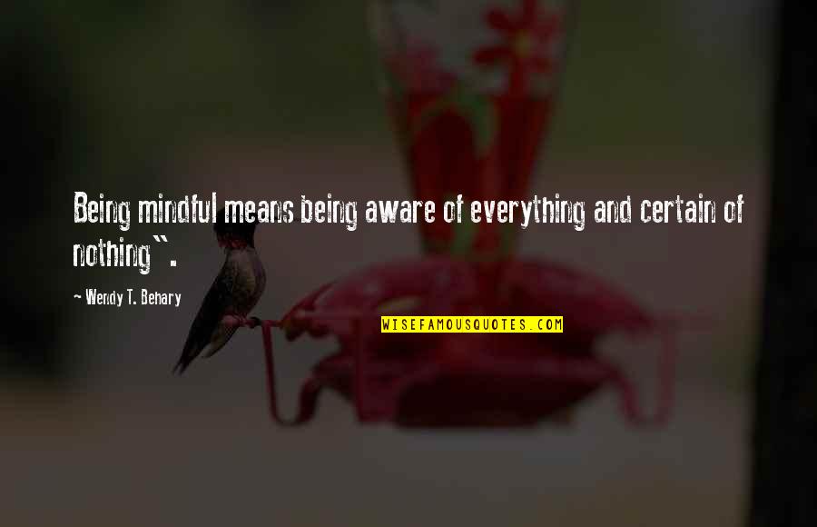 Maydew Troy Quotes By Wendy T. Behary: Being mindful means being aware of everything and Maydew Troy Quotes By Wendy T. Behary: Being mindful means being aware of everything and