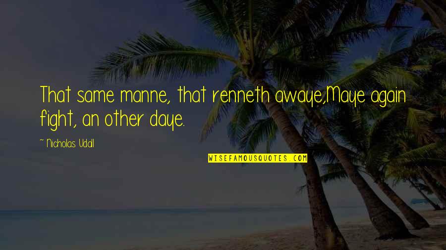 Maye Quotes By Nicholas Udall: That same manne, that renneth awaye,Maye again fight, Maye Quotes By Nicholas Udall: That same manne, that renneth awaye,Maye again fight,