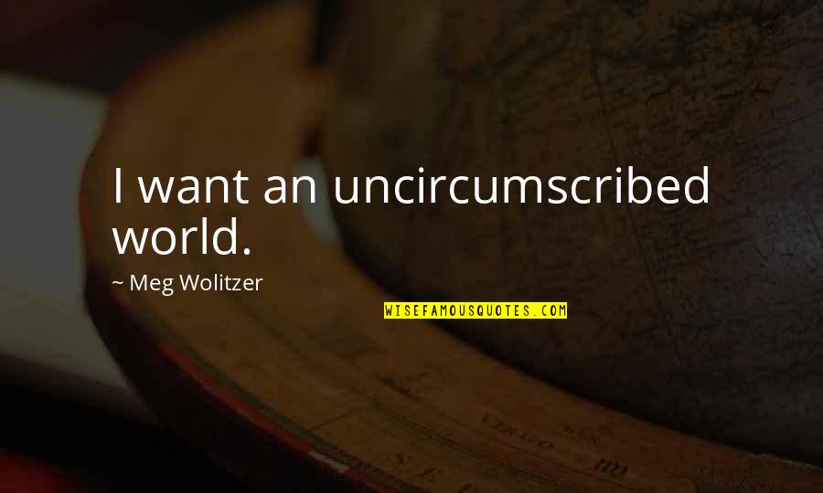 Mayeda Quotes By Meg Wolitzer: I want an uncircumscribed world. Mayeda Quotes By Meg Wolitzer: I want an uncircumscribed world.