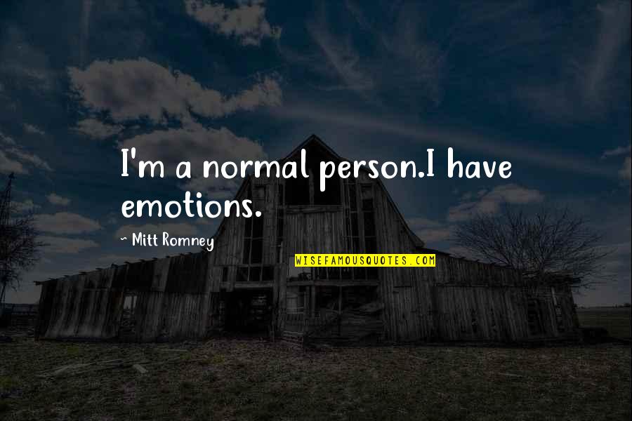 Mayekar Maya Quotes By Mitt Romney: I'm a normal person.I have emotions. Mayekar Maya Quotes By Mitt Romney: I'm a normal person.I have emotions.