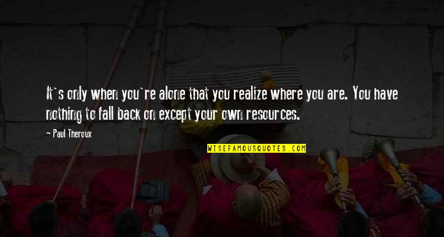 Mayelin Gonzalez Quotes By Paul Theroux: It's only when you're alone that you realize Mayelin Gonzalez Quotes By Paul Theroux: It's only when you're alone that you realize