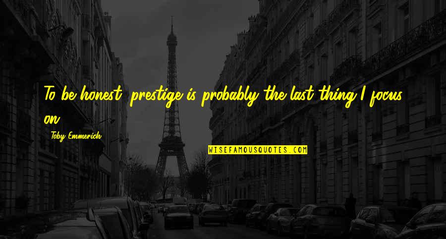 Mayelin Rodriguez Quotes By Toby Emmerich: To be honest, prestige is probably the last