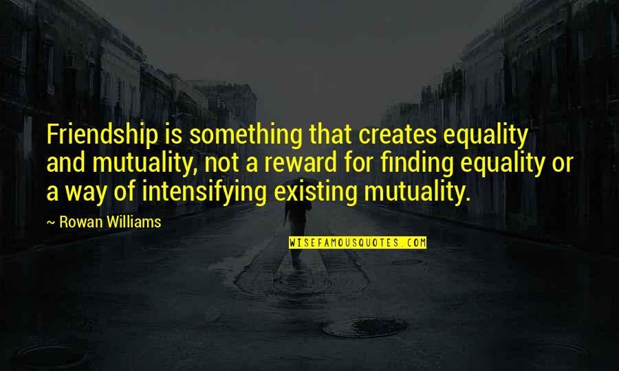 Mayella Ewell Being Lonely Quotes By Rowan Williams: Friendship is something that creates equality and mutuality,