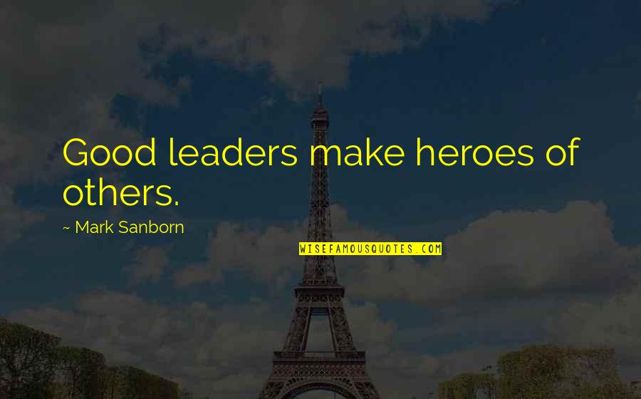 Mayella Ewell Testimony Quotes By Mark Sanborn: Good leaders make heroes of others.