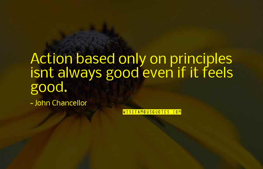 Mayer Amschel Bauer Quotes By John Chancellor: Action based only on principles isnt always good