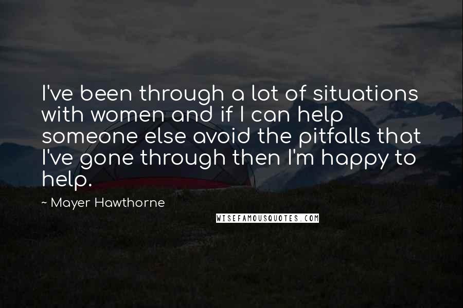Mayer Hawthorne quotes: I've been through a lot of situations with women and if I can help someone else avoid the pitfalls that I've gone through then I'm happy to help. Mayer Hawthorne quotes: I've been through a lot of situations with women and if I can help someone else avoid the pitfalls that I've gone through then I'm happy to help.