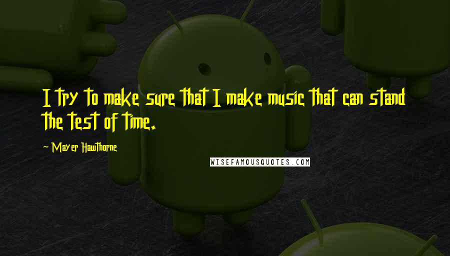 Mayer Hawthorne quotes: I try to make sure that I make music that can stand the test of time.