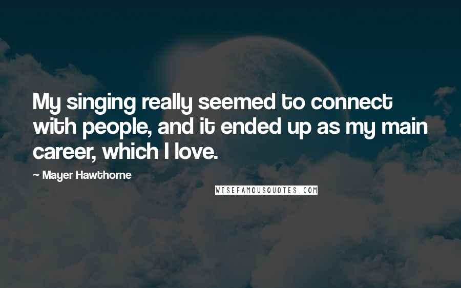 Mayer Hawthorne quotes: My singing really seemed to connect with people, and it ended up as my main career, which I love.