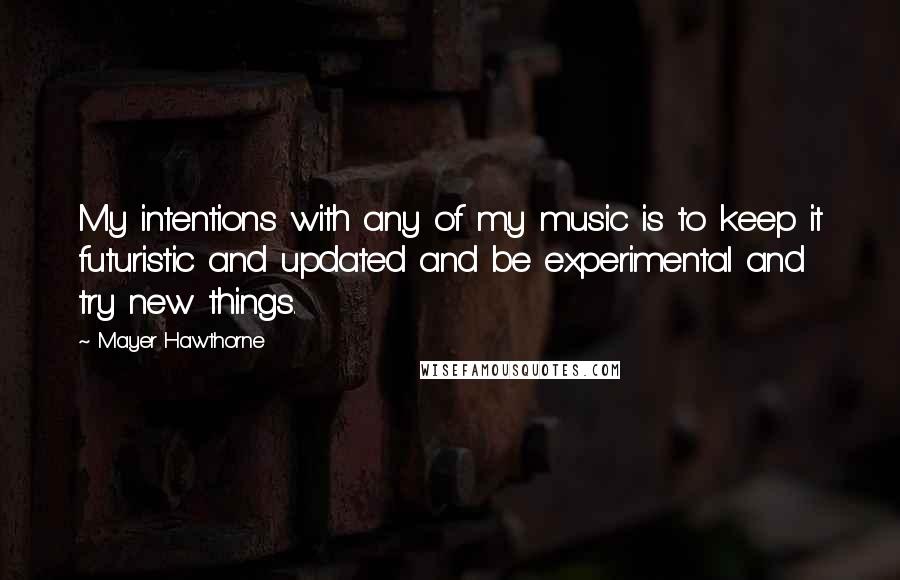 Mayer Hawthorne quotes: My intentions with any of my music is to keep it futuristic and updated and be experimental and try new things.
