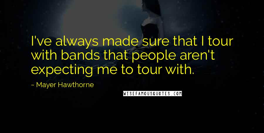 Mayer Hawthorne quotes: I've always made sure that I tour with bands that people aren't expecting me to tour with.