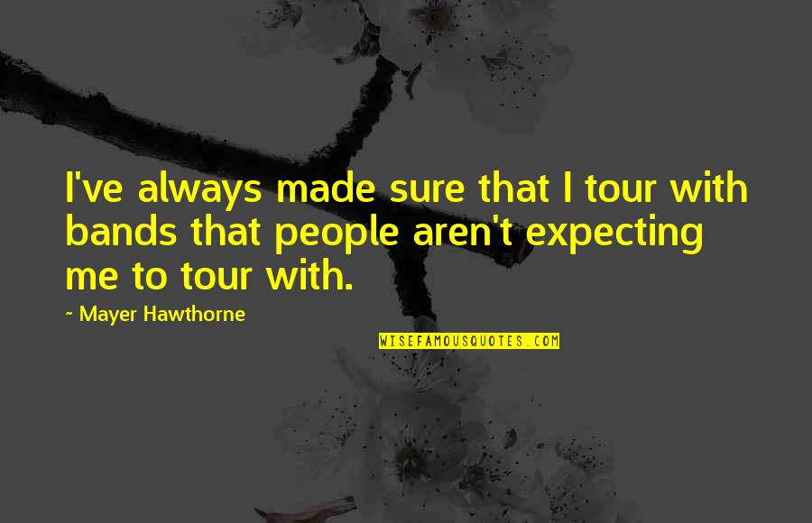 Mayer Hawthorne Quotes By Mayer Hawthorne: I've always made sure that I tour with