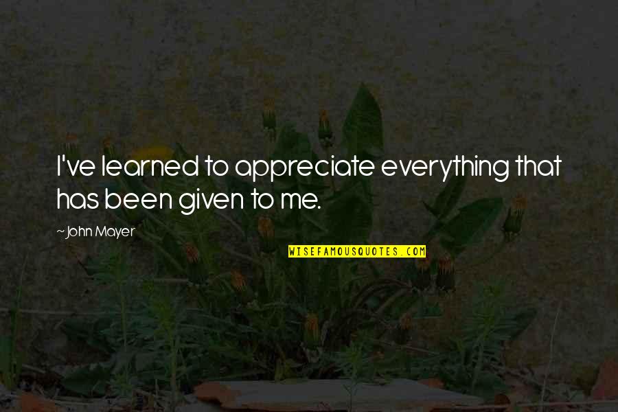 Mayer Quotes By John Mayer: I've learned to appreciate everything that has been