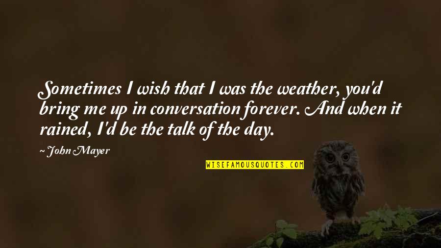 Mayer Quotes By John Mayer: Sometimes I wish that I was the weather,