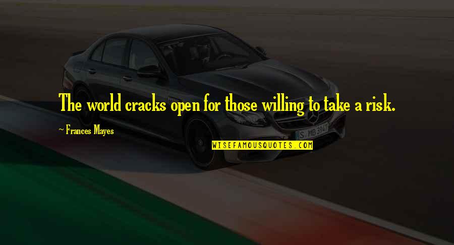 Mayes Quotes By Frances Mayes: The world cracks open for those willing to