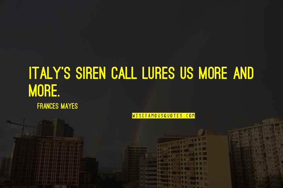 Mayes Quotes By Frances Mayes: Italy's siren call lures us more and more.