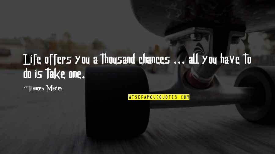 Mayes Quotes By Frances Mayes: Life offers you a thousand chances ... all