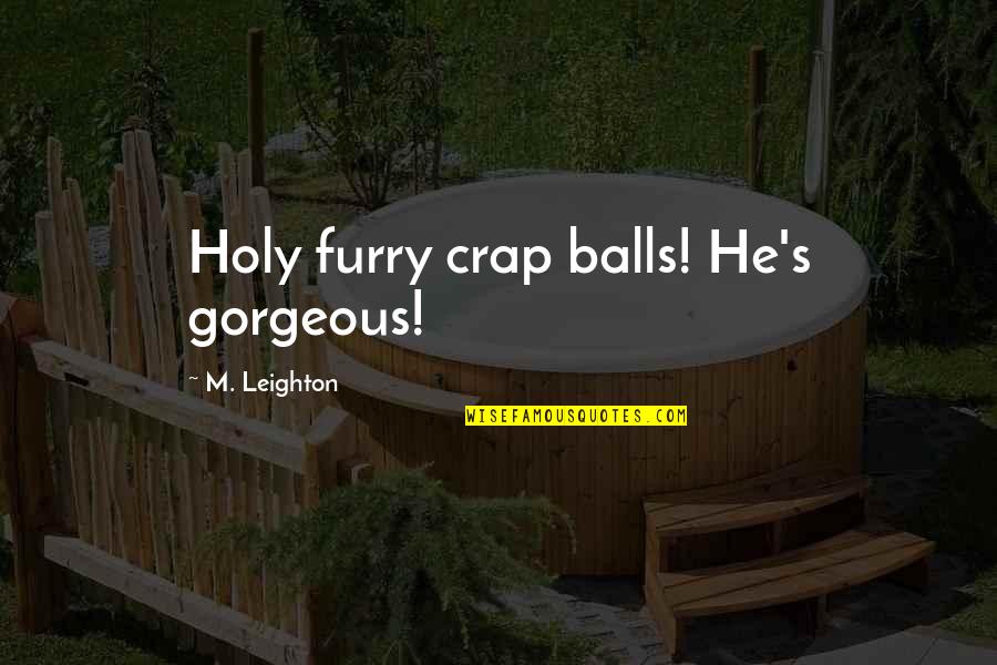 Mayeutica Ejemplo Quotes By M. Leighton: Holy furry crap balls! He's gorgeous! Mayeutica Ejemplo Quotes By M. Leighton: Holy furry crap balls! He's gorgeous!