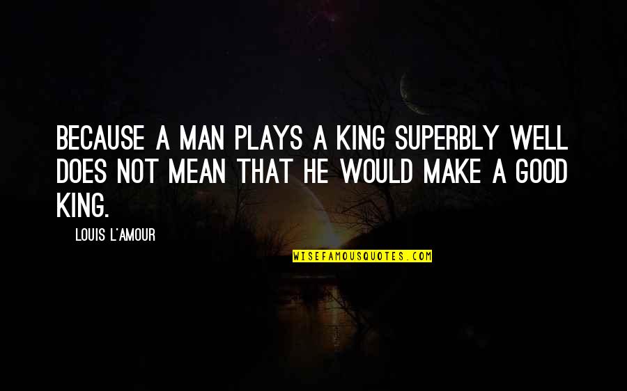 Mayflower Passenger Quotes By Louis L'Amour: Because a man plays a king superbly well