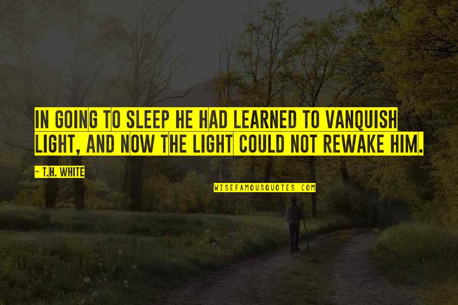 Maygan Rae Quotes By T.H. White: In going to sleep he had learned to