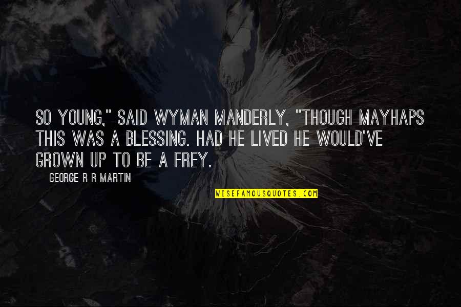 Mayhaps Quotes By George R R Martin: So young," said Wyman Manderly, "Though mayhaps this