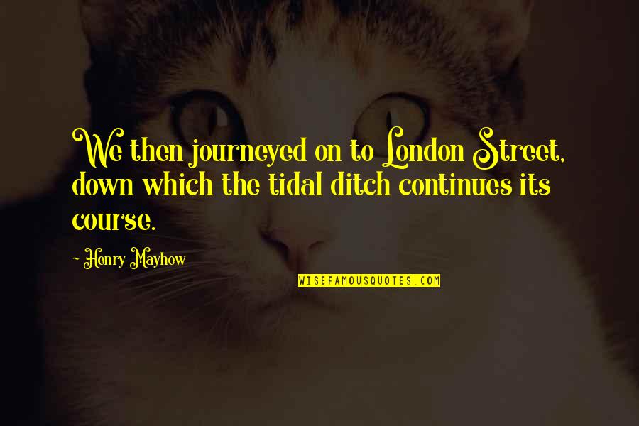 Mayhew's Quotes By Henry Mayhew: We then journeyed on to London Street, down
