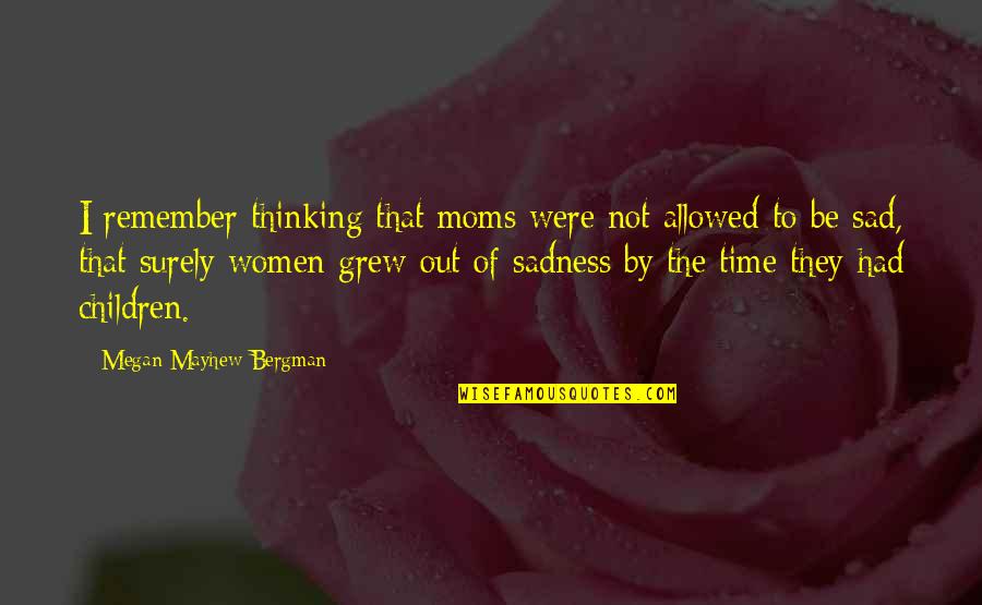 Mayhew's Quotes By Megan Mayhew Bergman: I remember thinking that moms were not allowed