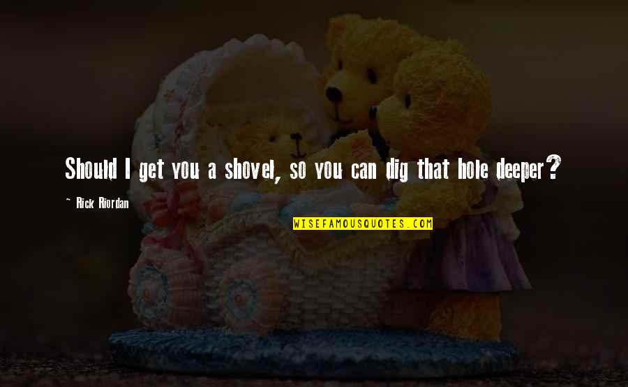 Mayhugh 3 Light Quotes By Rick Riordan: Should I get you a shovel, so you Mayhugh 3 Light Quotes By Rick Riordan: Should I get you a shovel, so you