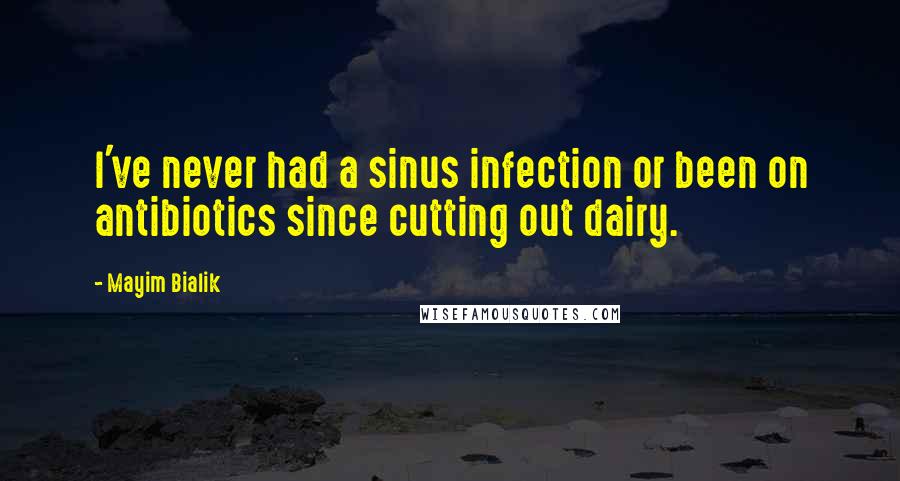 Mayim Bialik quotes: I've never had a sinus infection or been on antibiotics since cutting out dairy.