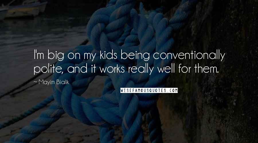 Mayim Bialik quotes: I'm big on my kids being conventionally polite, and it works really well for them.