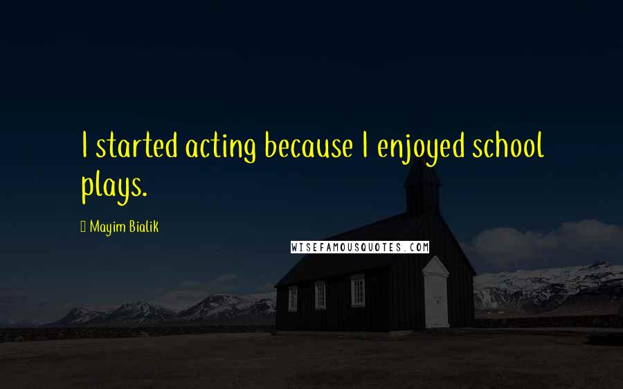Mayim Bialik quotes: I started acting because I enjoyed school plays.