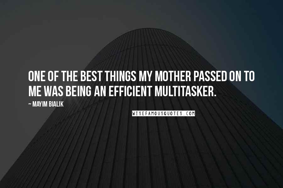 Mayim Bialik quotes: One of the best things my mother passed on to me was being an efficient multitasker.