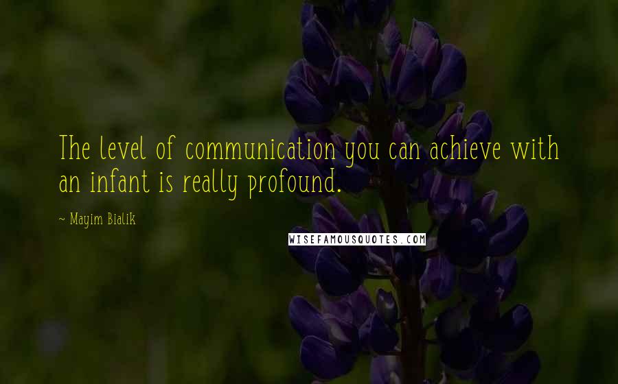 Mayim Bialik quotes: The level of communication you can achieve with an infant is really profound.