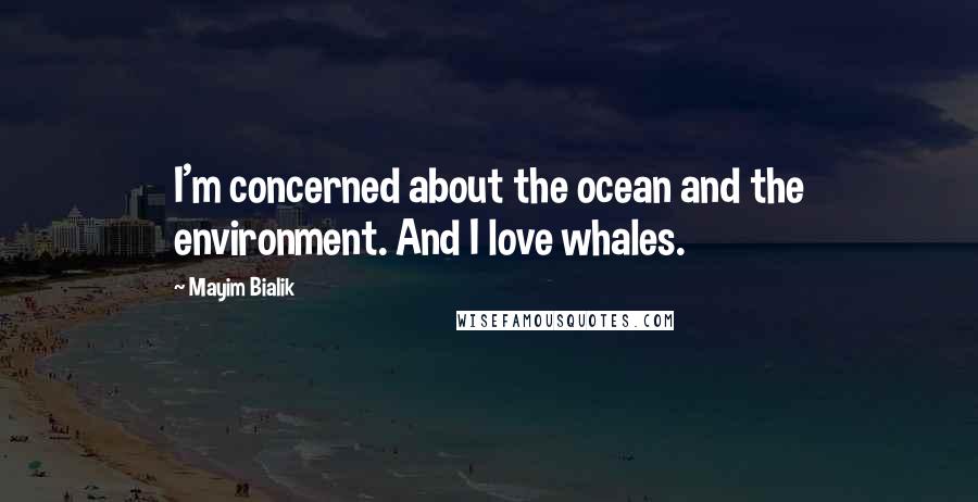 Mayim Bialik quotes: I'm concerned about the ocean and the environment. And I love whales.