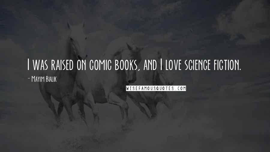 Mayim Bialik quotes: I was raised on comic books, and I love science fiction.