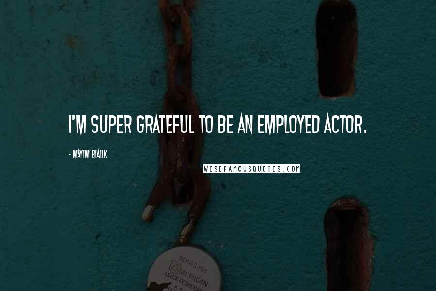 Mayim Bialik quotes: I'm super grateful to be an employed actor.