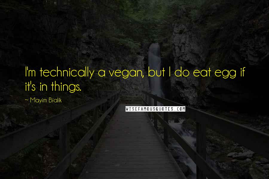Mayim Bialik quotes: I'm technically a vegan, but I do eat egg if it's in things.