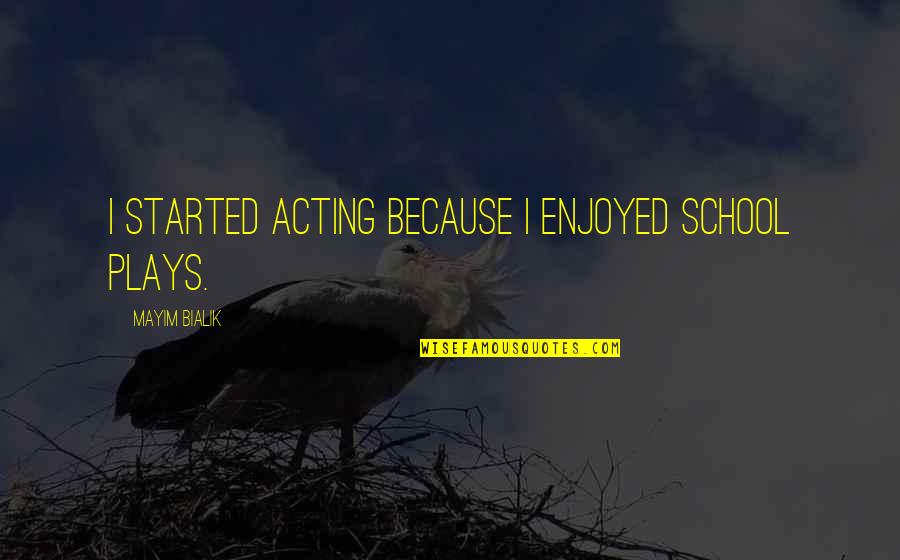 Mayim Quotes By Mayim Bialik: I started acting because I enjoyed school plays.