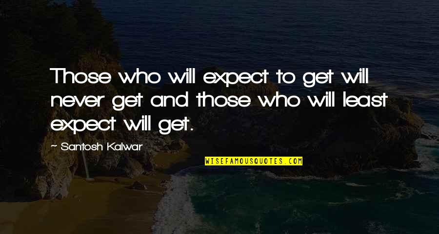 Maylea Quotes By Santosh Kalwar: Those who will expect to get will never Maylea Quotes By Santosh Kalwar: Those who will expect to get will never