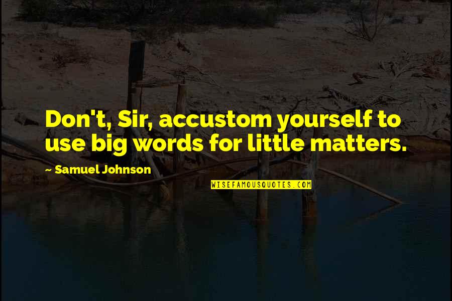 Maylie Quotes By Samuel Johnson: Don't, Sir, accustom yourself to use big words