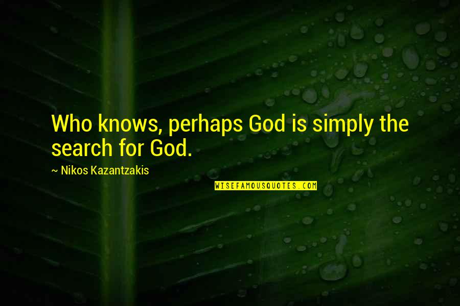 Maylie Re Quotes By Nikos Kazantzakis: Who knows, perhaps God is simply the search