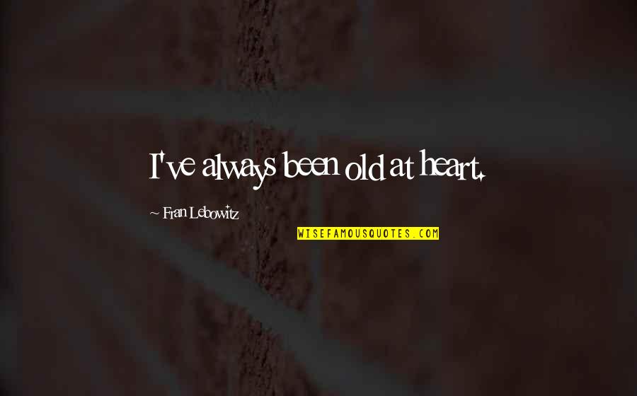 Maylynns Ice Quotes By Fran Lebowitz: I've always been old at heart. Maylynns Ice Quotes By Fran Lebowitz: I've always been old at heart.