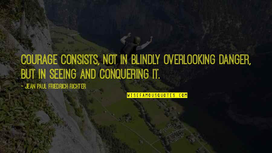 Maylynns Ice Quotes By Jean Paul Friedrich Richter: Courage consists, not in blindly overlooking danger, but Maylynns Ice Quotes By Jean Paul Friedrich Richter: Courage consists, not in blindly overlooking danger, but