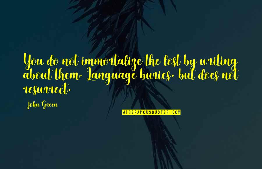 Maymee Quotes By John Green: You do not immortalize the lost by writing