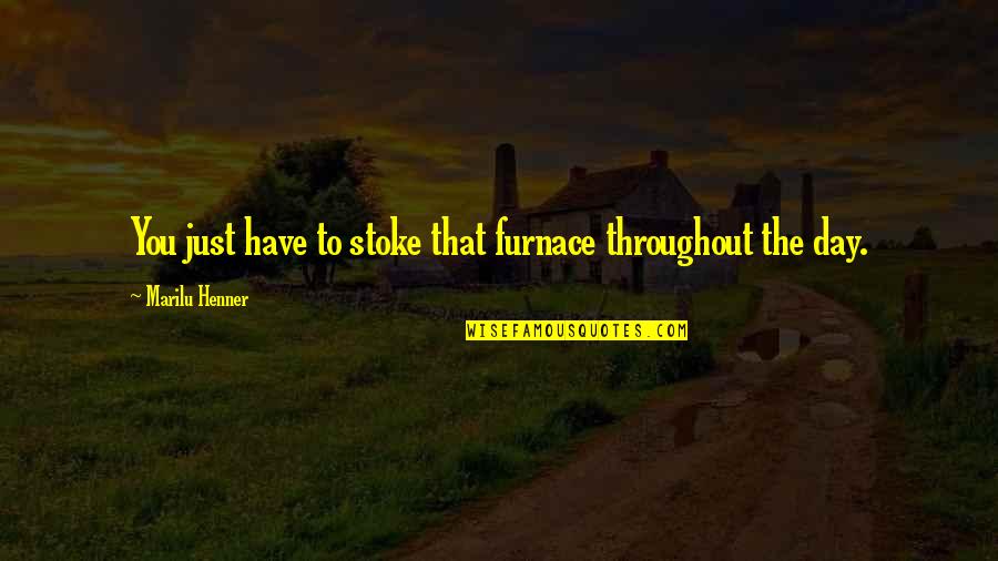 Maymuna D Nen Quotes By Marilu Henner: You just have to stoke that furnace throughout Maymuna D Nen Quotes By Marilu Henner: You just have to stoke that furnace throughout