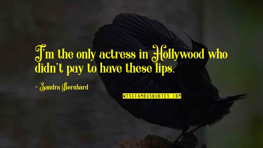 Maymunah Quotes By Sandra Bernhard: I'm the only actress in Hollywood who didn't