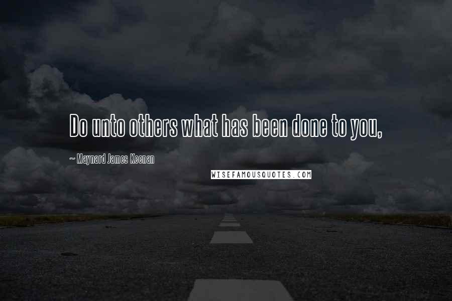 Maynard James Keenan quotes: Do unto others what has been done to you,