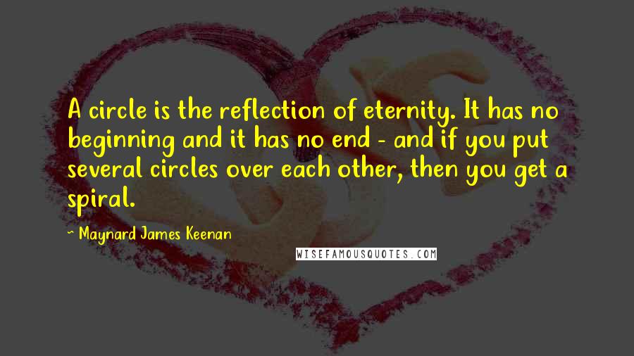 Maynard James Keenan quotes: A circle is the reflection of eternity. It has no beginning and it has no end - and if you put several circles over each other, then you get a