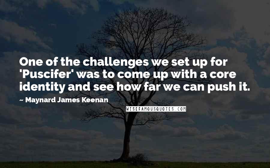 Maynard James Keenan quotes: One of the challenges we set up for 'Puscifer' was to come up with a core identity and see how far we can push it.